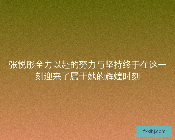 张悦彤全力以赴的努力与坚持终于在这一刻迎来了属于她的辉煌时刻